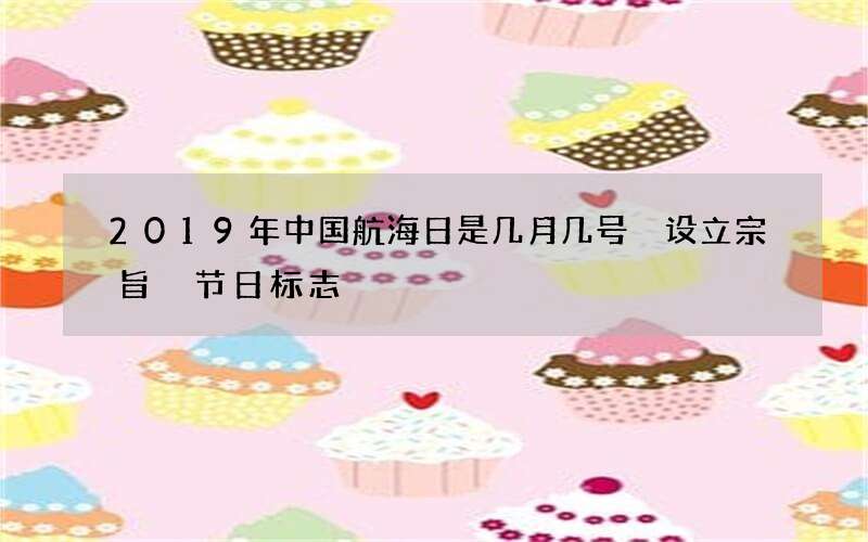 2019年中国航海日是几月几号 设立宗旨 节日标志